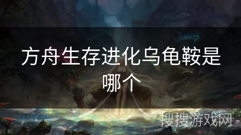 方舟生存进化乌龟鞍是哪个