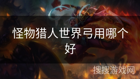 怪物猎人世界弓用哪个好