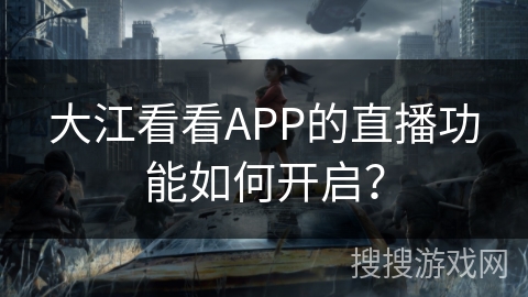 大江看看APP的直播功能如何开启? 大江看看APP的直播功能如何开启?