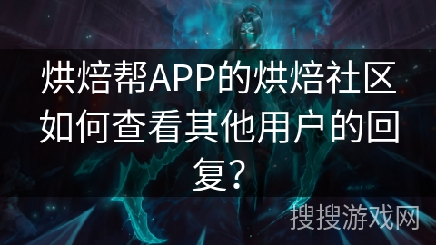 烘焙帮APP的烘焙社区如何查看其他用户的回复？