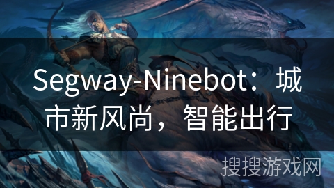 Segway-Ninebot：城市新风尚，智能出行