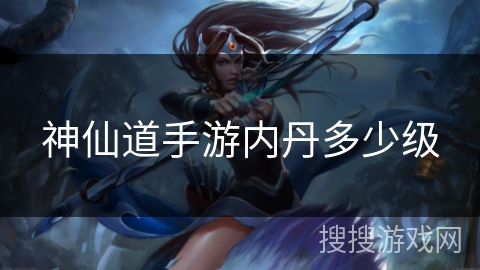 神仙道手游内丹多少级 神仙道手游内丹多少级