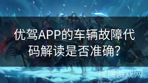 优驾APP的车辆故障代码解读是否准确？