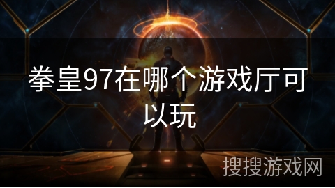 拳皇97在哪个游戏厅可以玩