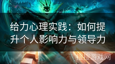 给力心理实践：如何提升个人影响力与领导力