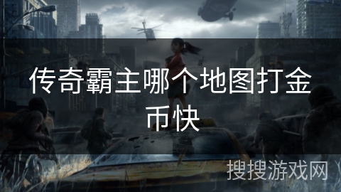 传奇霸主哪个地图打金币快