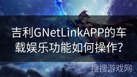 吉利GNetLinkAPP的车载娱乐功能如何操作？