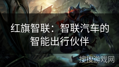 红旗智联：智联汽车的智能出行伙伴