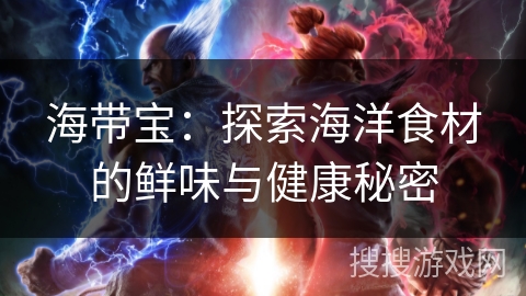 海带宝：探索海洋食材的鲜味与健康秘密