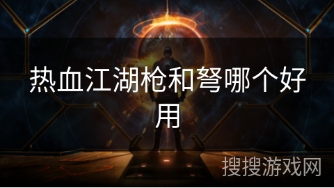 热血江湖枪和弩哪个好用