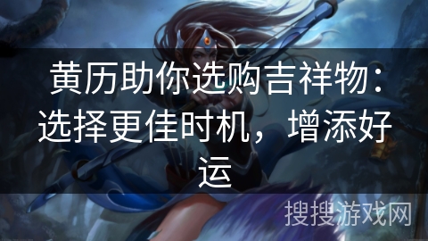 黄历助你选购吉祥物：选择更佳时机，增添好运