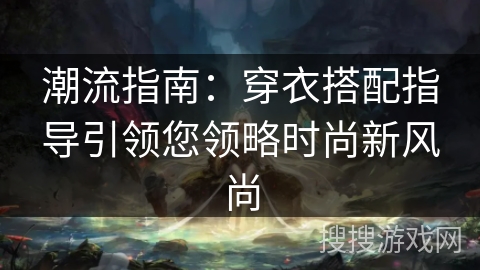 潮流指南：穿衣搭配指导引领您领略时尚新风尚