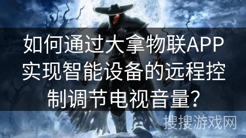 如何通过大拿物联APP实现智能设备的远程控制调节电视音量？