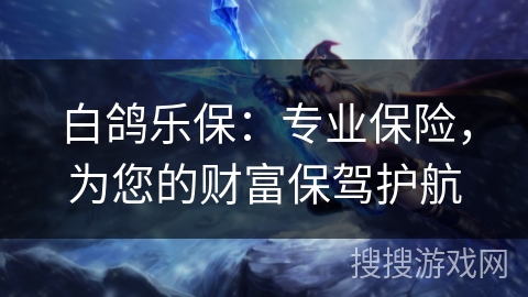 白鸽乐保：专业保险，为您的财富保驾护航