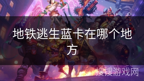 地铁逃生蓝卡在哪个地方
