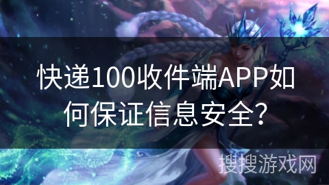 快递100收件端APP如何保证信息安全？