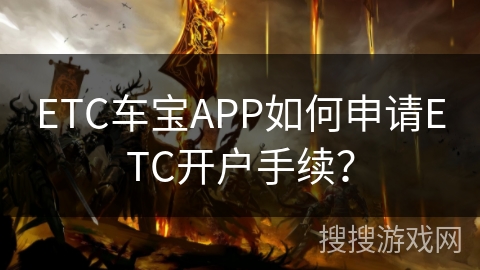 ETC车宝APP如何申请ETC开户手续？