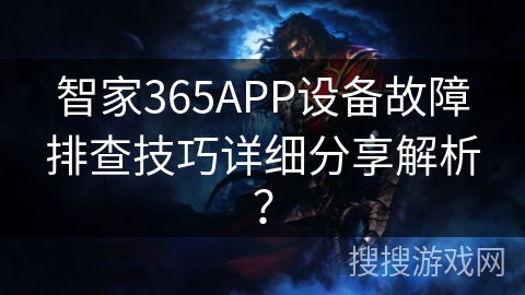 智家365APP设备故障排查技巧详细分享解析？