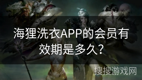 海狸洗衣APP的会员有效期是多久？