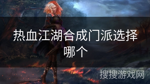 热血江湖合成门派选择哪个 热血江湖合成门派选择哪个