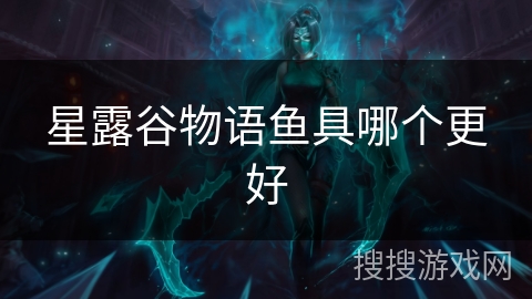 星露谷物语鱼具哪个更好 星露谷物语鱼具哪个更好