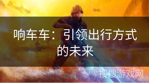 响车车：引领出行方式的未来