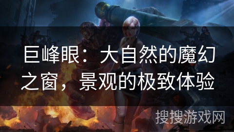 巨峰眼：大自然的魔幻之窗，景观的极致体验