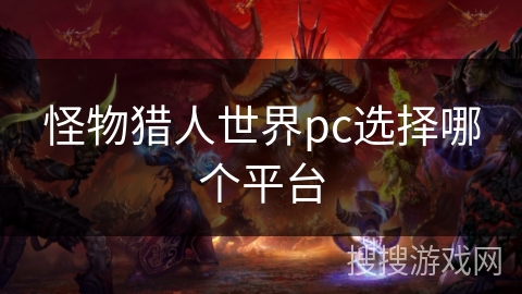 怪物猎人世界pc选择哪个平台