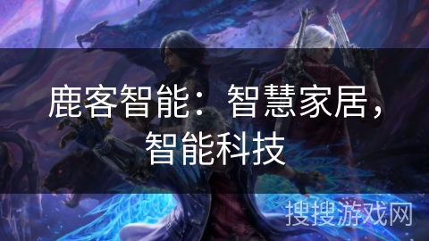 鹿客智能：智慧家居，智能科技