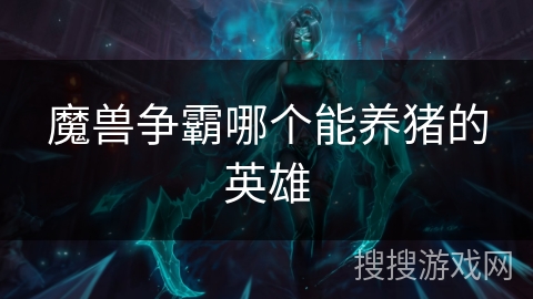 魔兽争霸哪个能养猪的英雄