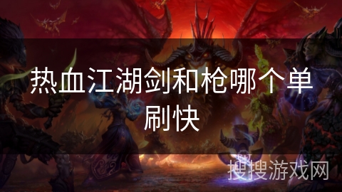 热血江湖剑和枪哪个单刷快 热血江湖剑和枪哪个单刷快