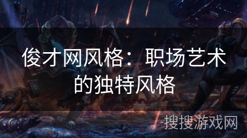 俊才网风格：职场艺术的独特风格