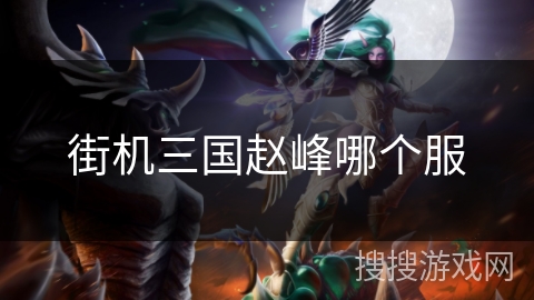 街机三国赵峰哪个服