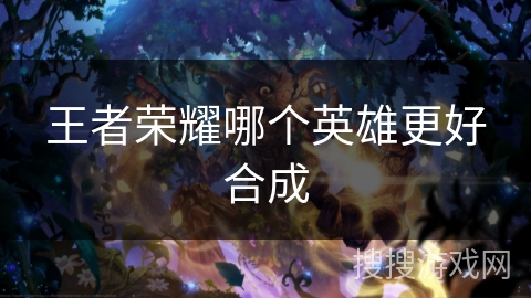 王者荣耀哪个英雄更好合成