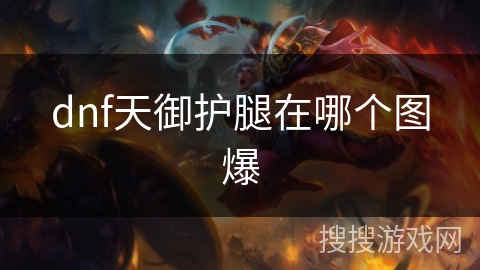 dnf天御护腿在哪个图爆 dnf天御护腿在哪个图爆