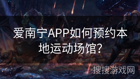 爱南宁APP如何预约本地运动场馆？