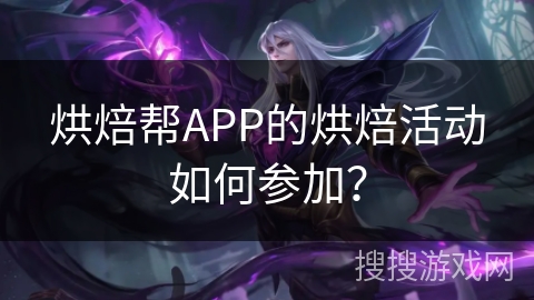 烘焙帮APP的烘焙活动如何参加？