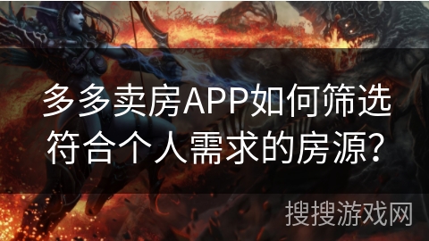 多多卖房APP如何筛选符合个人需求的房源？