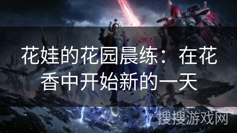 花娃的花园晨练：在花香中开始新的一天