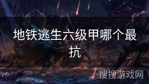地铁逃生六级甲哪个最抗