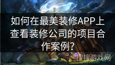 如何在最美装修APP上查看装修公司的项目合作案例？