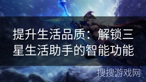 提升生活品质：解锁三星生活助手的智能功能