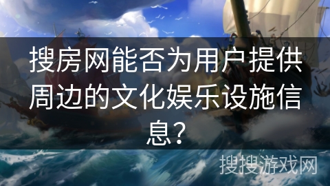 搜房网能否为用户提供周边的文化娱乐设施信息？