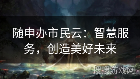 随申办市民云：智慧服务，创造美好未来