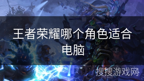 王者荣耀哪个角色适合电脑