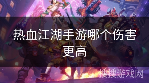 热血江湖手游哪个伤害更高