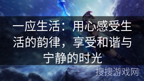 一应生活：用心感受生活的韵律，享受和谐与宁静的时光