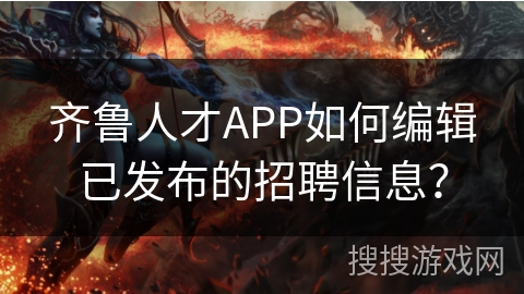 齐鲁人才APP如何编辑已发布的招聘信息？