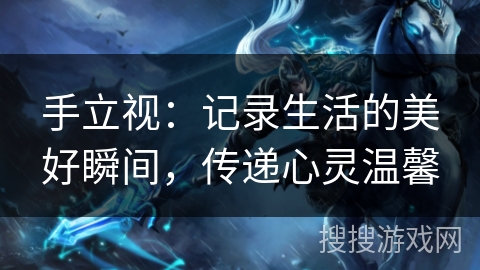 手立视：记录生活的美好瞬间，传递心灵温馨
