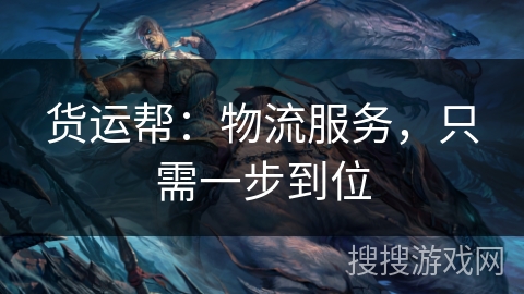 货运帮：物流服务，只需一步到位